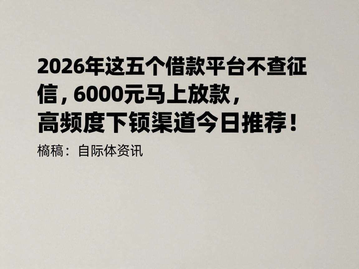 2026年这五个借款平台不查征信，6000元马上放款，高额度下款渠道今日推荐！