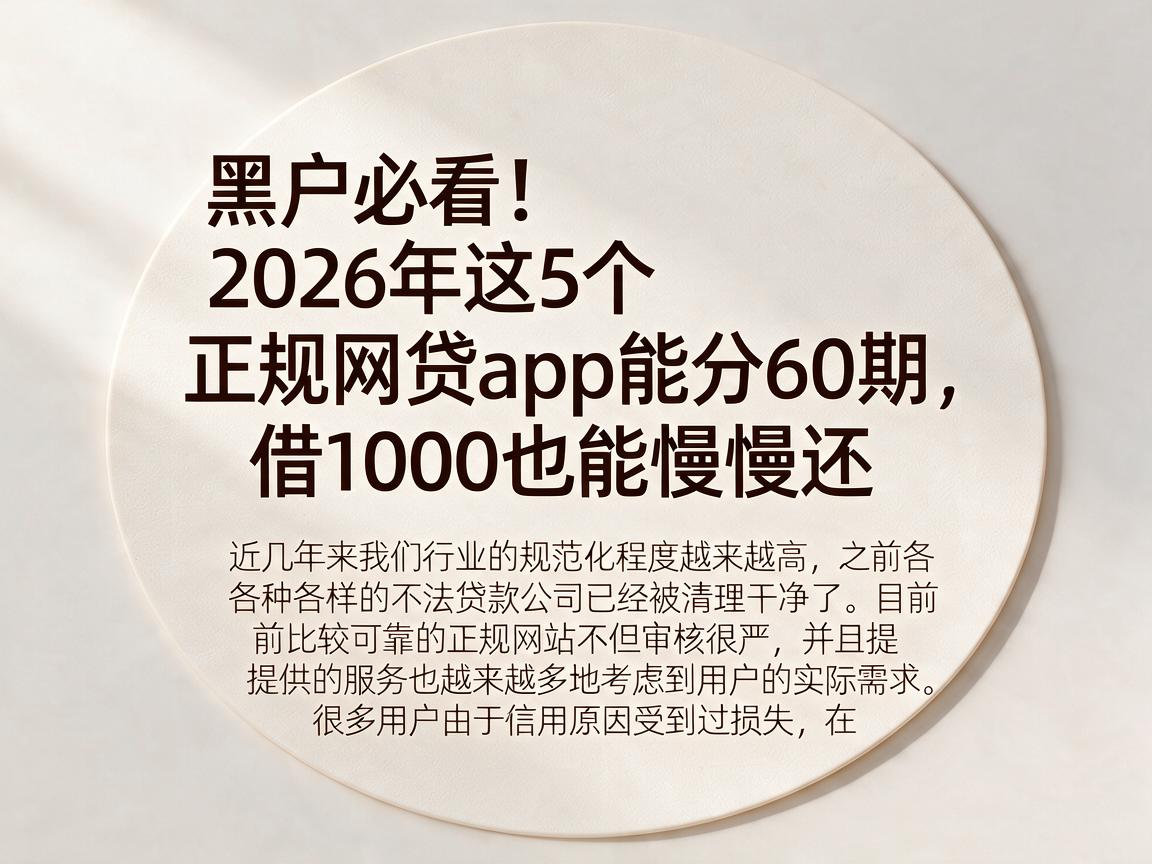 黑户必看!2026年这5个正规网贷app能分60期,借1000也能慢慢还