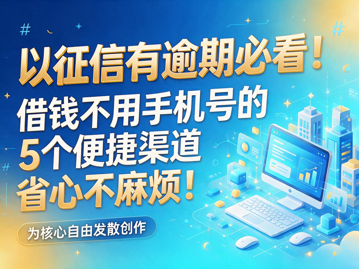 征信有逾期必看!借钱不用手机号的5个便捷渠道,省心不麻烦!