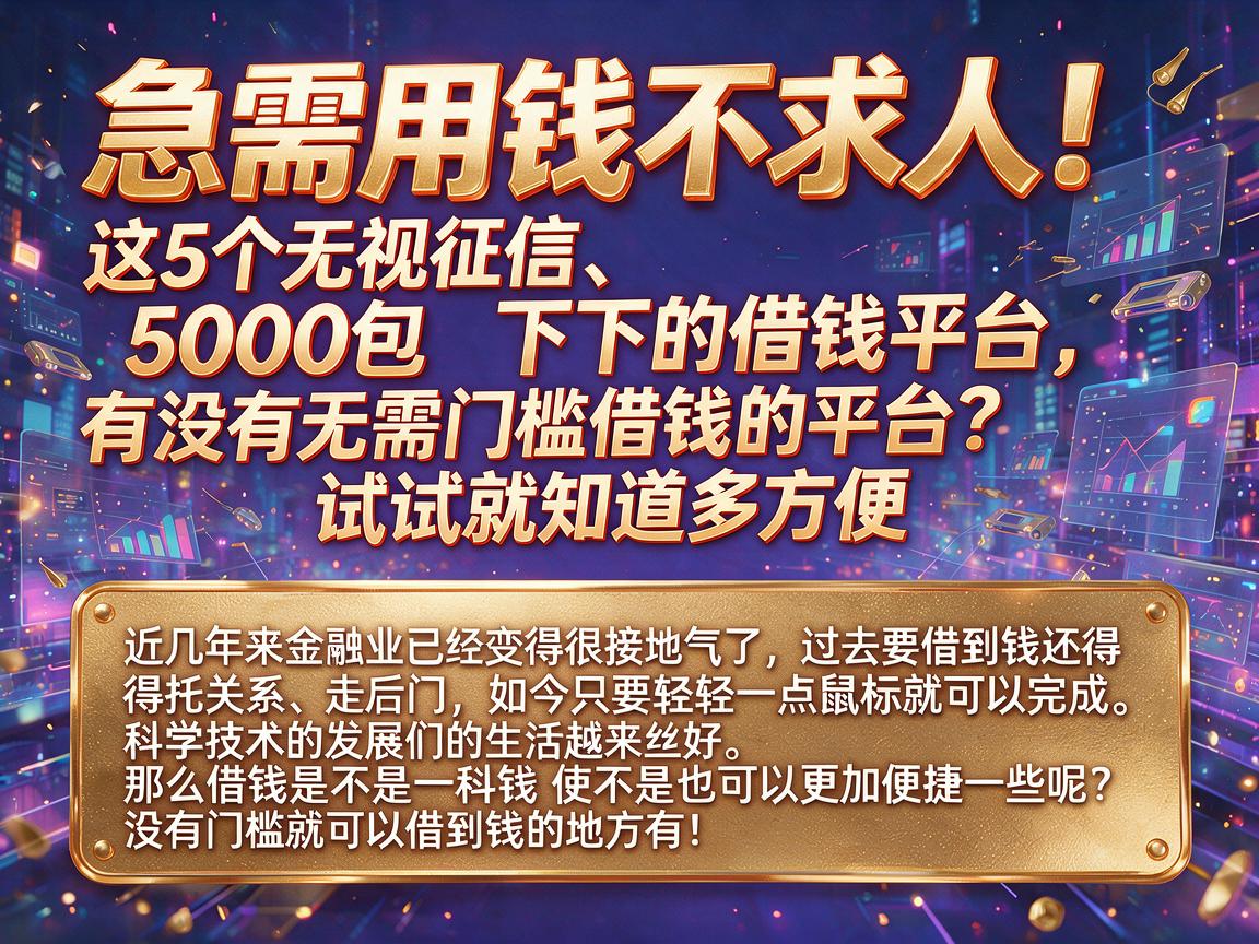 急需用钱不求人！这5个无视征信、5000包下的借钱平台，有没有无需门槛借钱的平台？试试就知道多方便