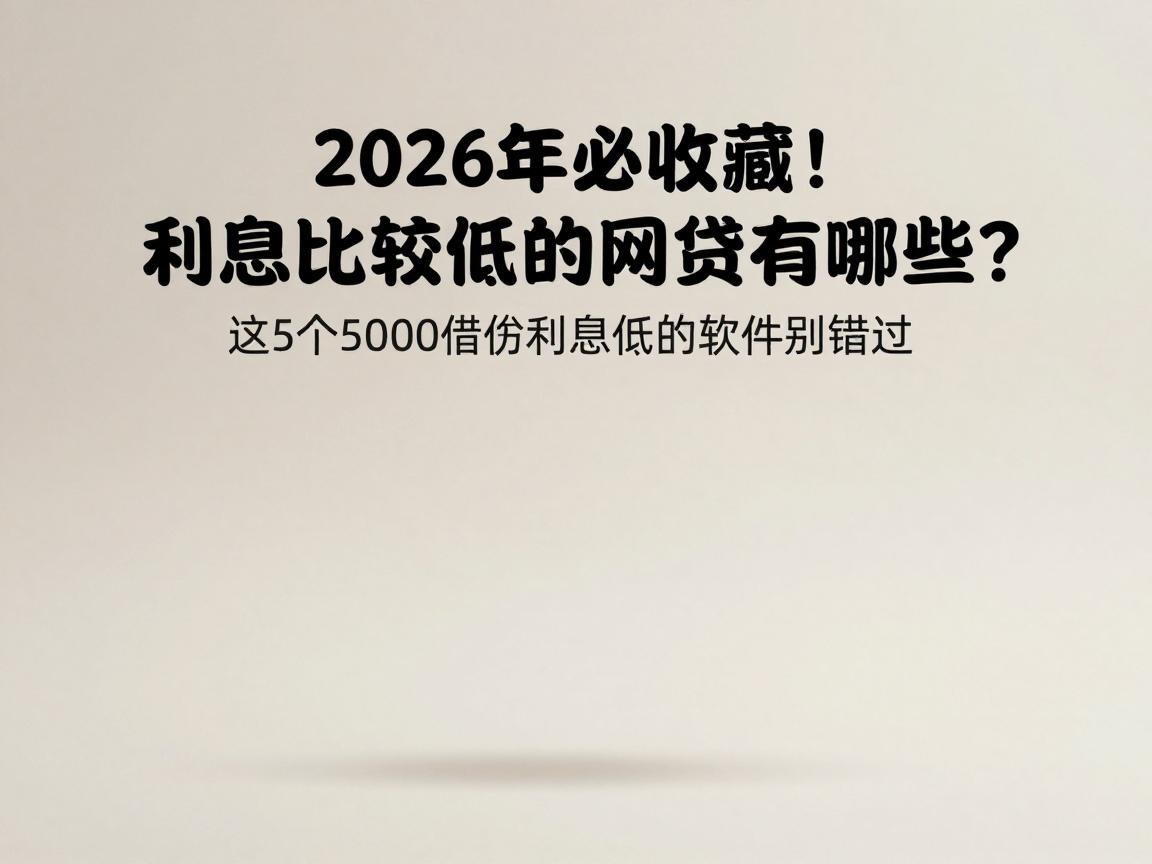 2026年必收藏！利息比较低的网贷有哪些？这5个5000借款利息低的软件别错过
