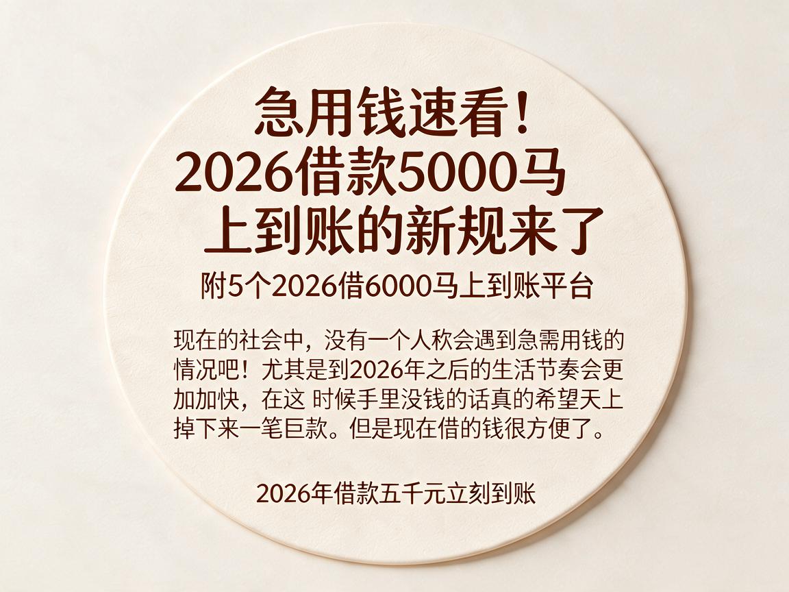 急用钱速看！2026借款5000马上到账的新规来了，附5个2026借6000马上到账平台