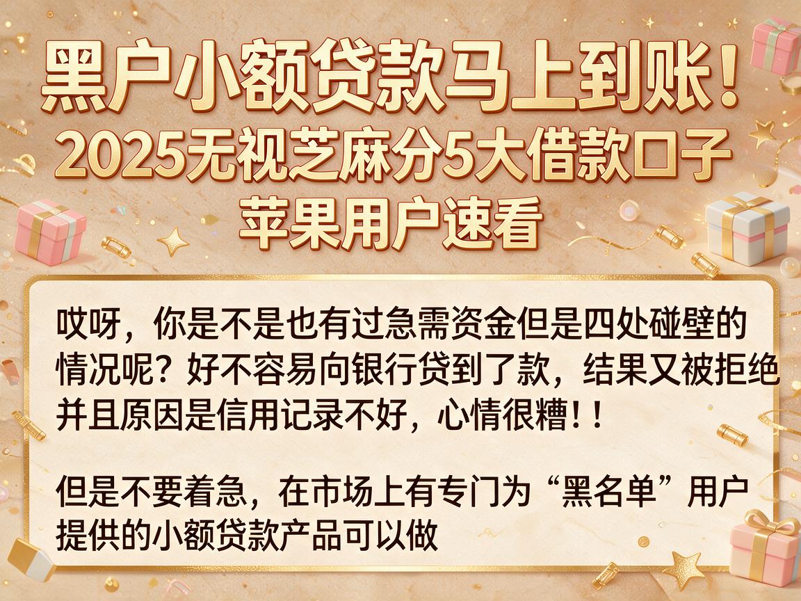 黑户小额贷款马上到账！2025无视芝麻分5大借款口子，苹果用户速看