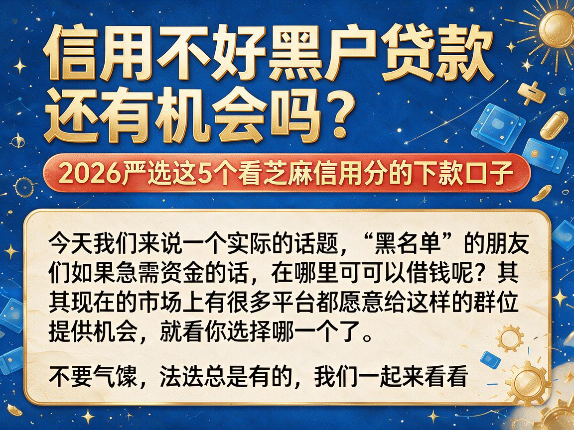 信用不好黑户贷款还有机会吗？2026严选这5个看芝麻信用分的下款口子