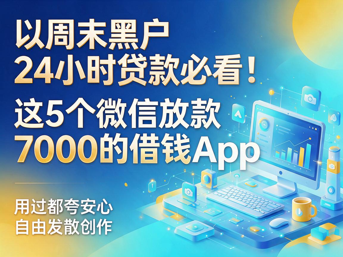 周末黑户24小时贷款必看！这5个微信放款7000的借钱App，用过都夸安心