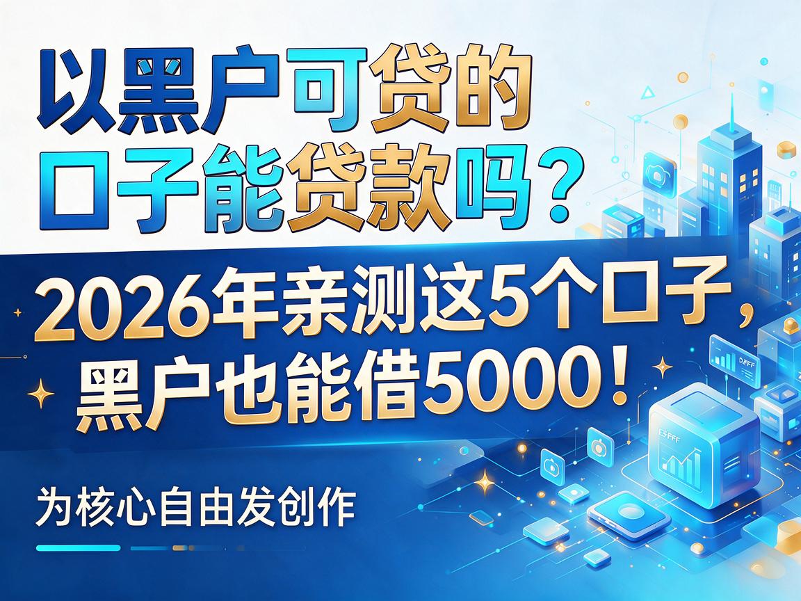 黑户可贷的口子能贷款吗?2026年亲测这5个口子,黑户也能借5000!