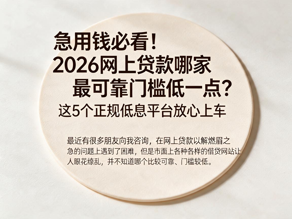 急用钱必看!2026网上贷款哪家最可靠门槛低一点?这5个正规低息平台放心上车