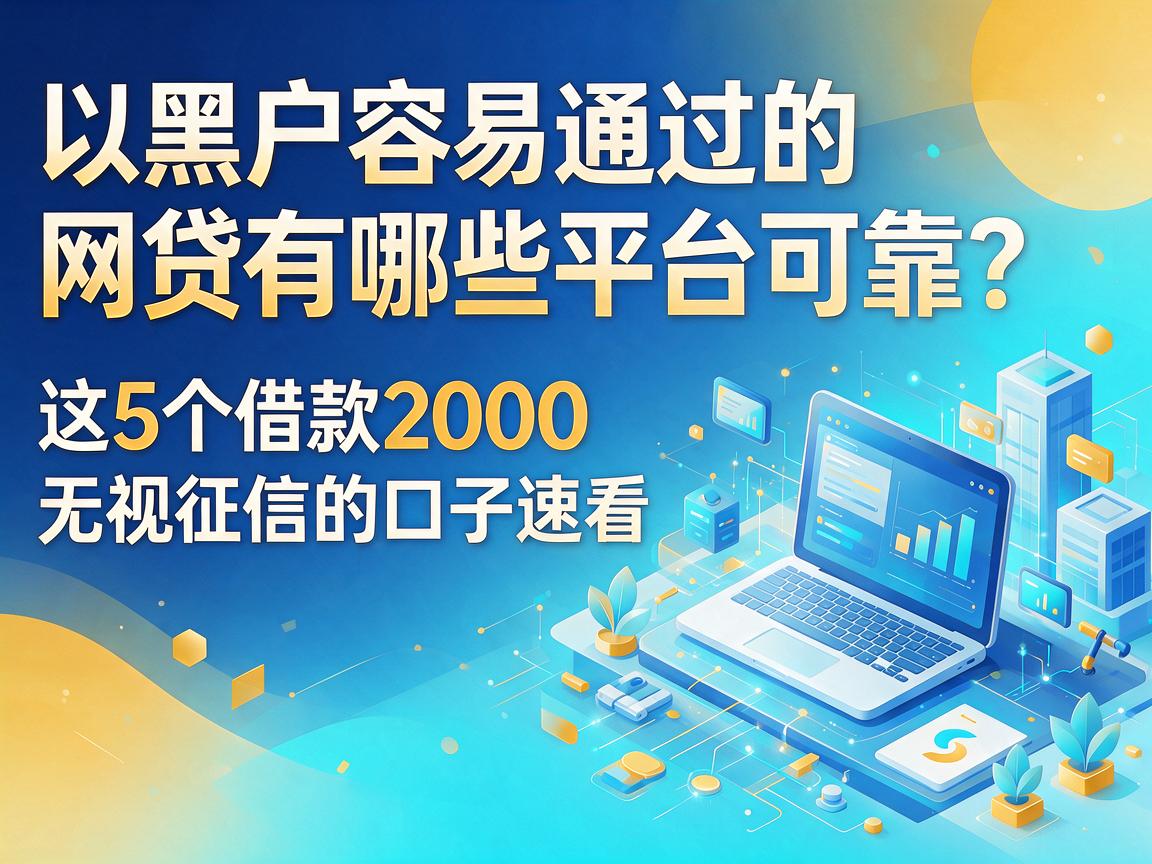 黑户容易通过的网贷有哪些平台可靠？这5个借款2000无视征信的口子速看