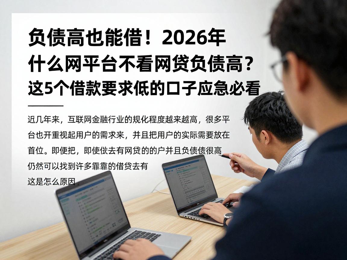 负债高也能借!2026年什么网贷平台不看网贷负债高?这5个借款要求低的口子应急必看