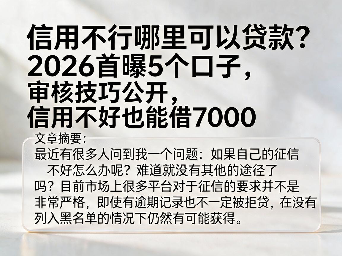信用不行哪里可以贷款？2026首曝5个口子，审核技巧公开，信用不好也能借7000