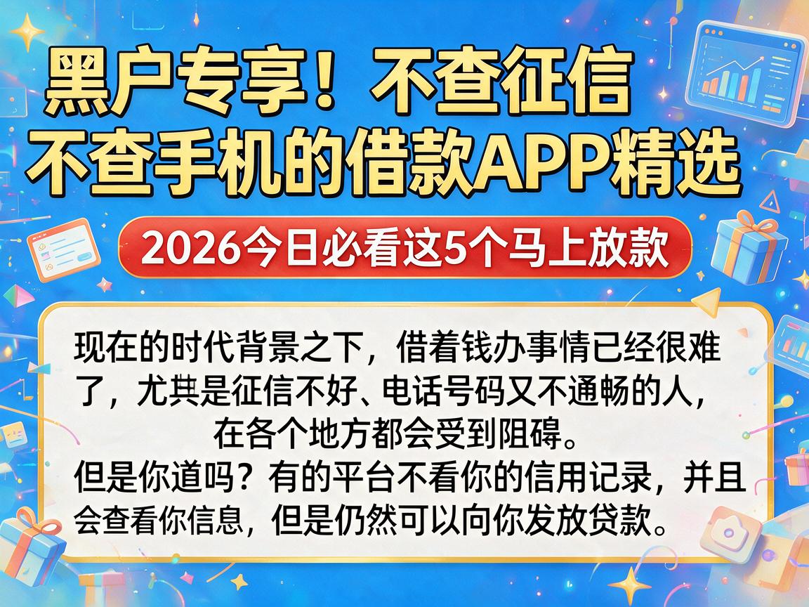 黑户专享！不查征信不查手机的借款APP精选，2026今日必看这5个马上放款