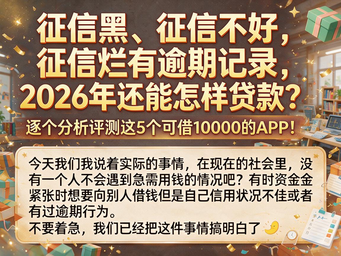 征信黑、征信不好、征信烂有逾期记录,2026年还能怎样贷款?逐个分析评测这5个可借10000的APP!