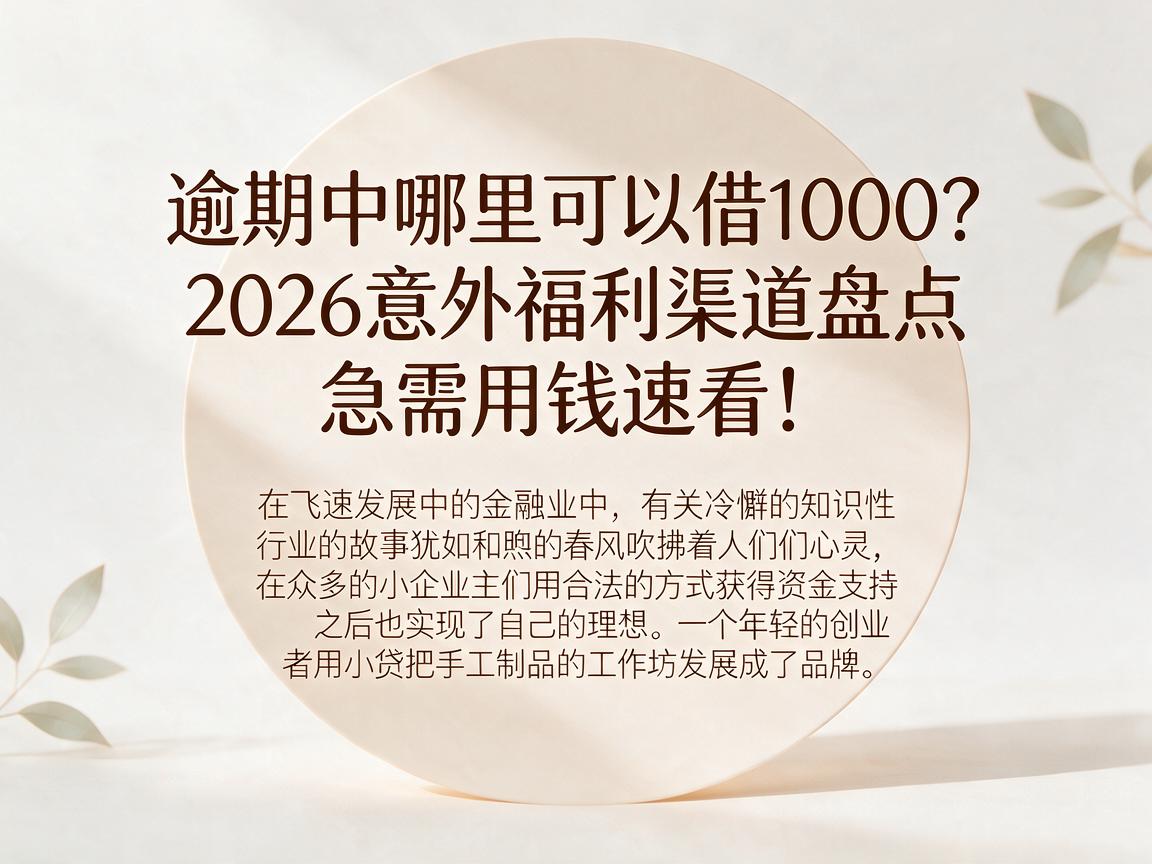 逾期中哪里可以借1000？2026意外福利渠道盘点，急需用钱速看！