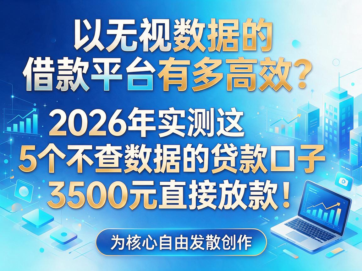无视数据的借款平台有多高效？2026年实测这5个不查数据的贷款口子，3500元直接放款！