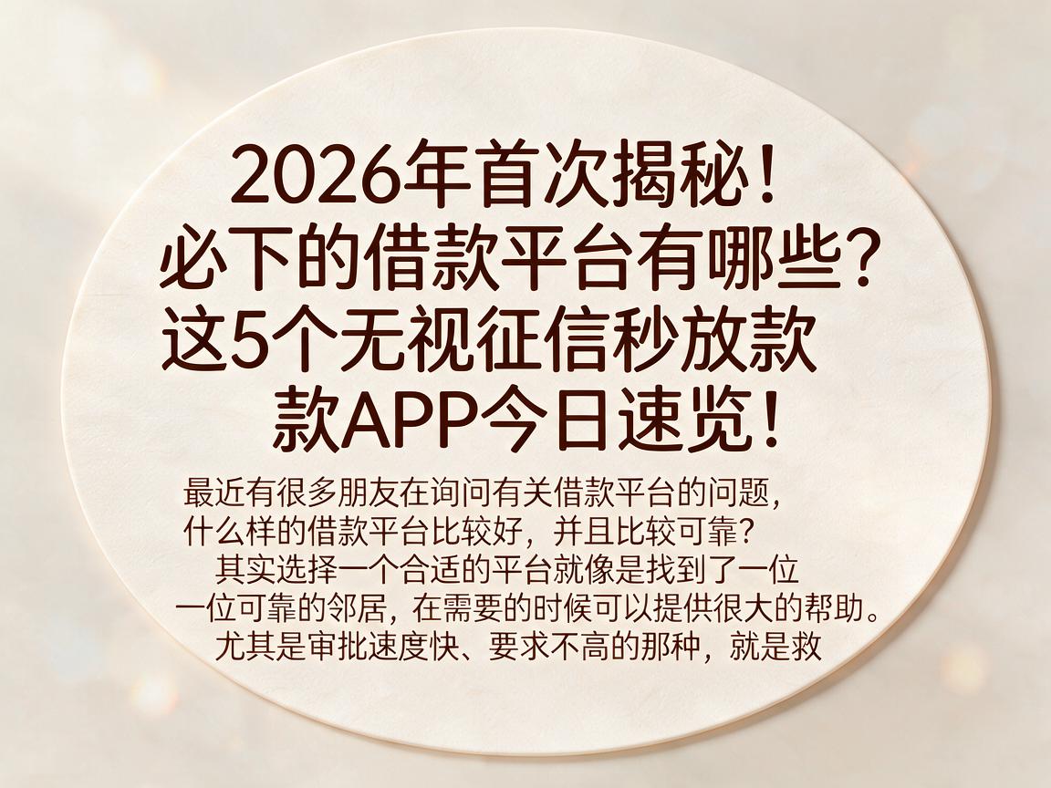 2026年首次揭秘!必下的借款平台有哪些?这5个无视征信秒放款APP今日速览!
