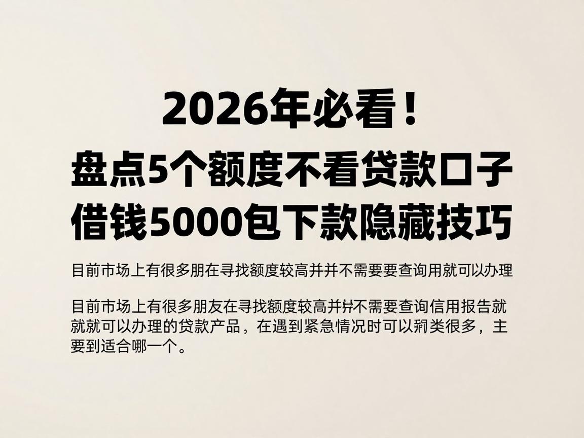 2026年必看！盘点5个额度高不看信用的贷款口子，借钱5000包下款隐藏技巧
