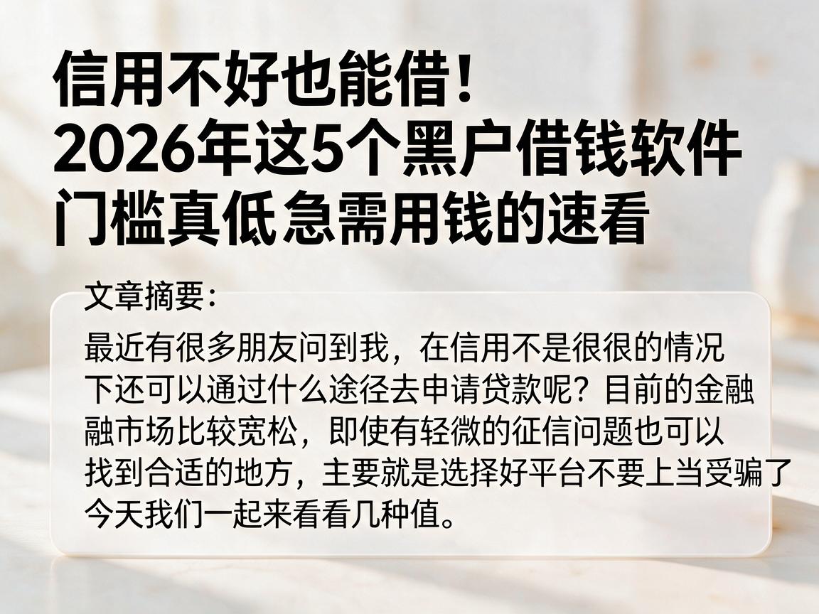 信用不好也能借！2026年这5个黑户借钱软件门槛真低，急需用钱的速看