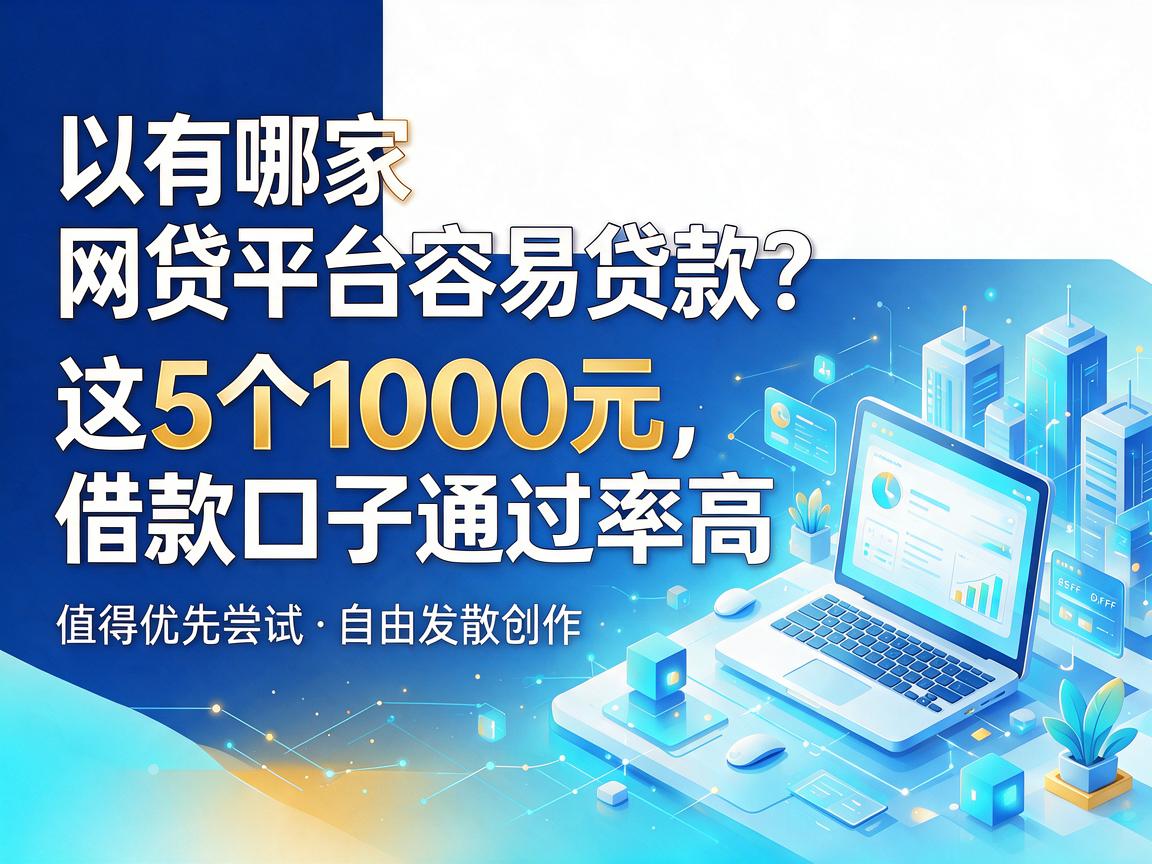 有哪家网贷平台容易贷款？这5个1000元借款口子通过率高，值得优先尝试