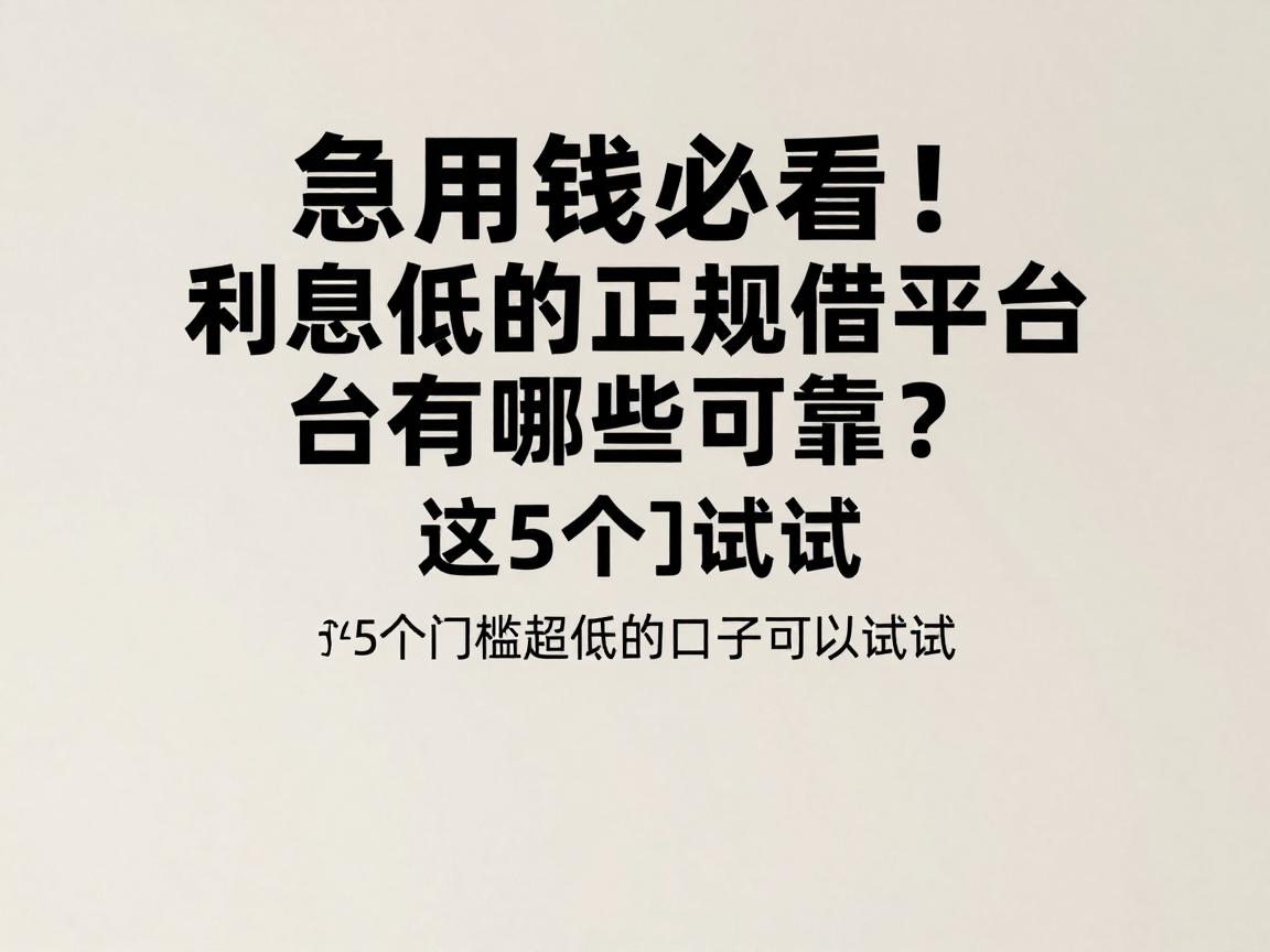 急用钱必看!利息低的正规借钱平台有哪些可靠?这5个门槛超低的口子可以试试
