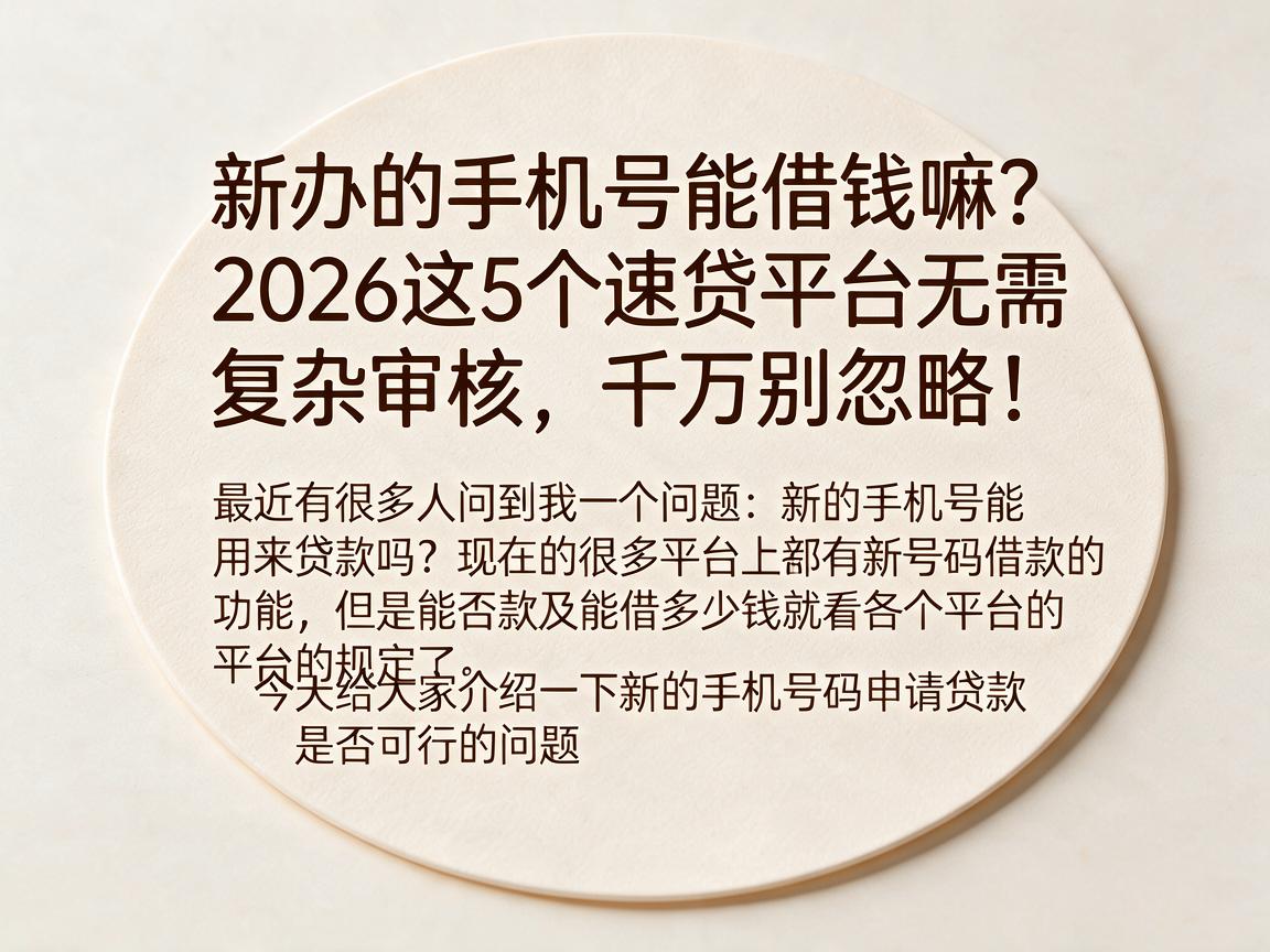 新办的手机号能借钱嘛？2026这5个速贷平台无需复杂审核，千万别忽略！