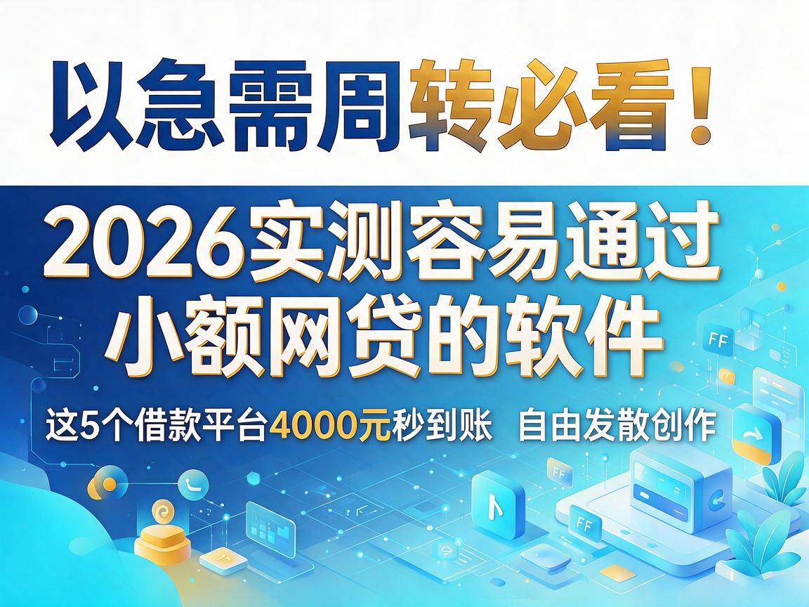急需周转必看！2026实测容易通过小额网贷的软件，这5个借款平台4000元秒到账