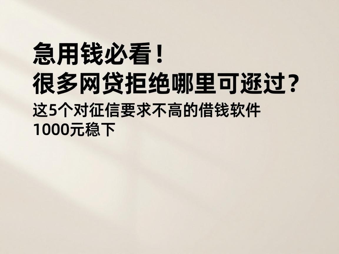 急用钱必看！很多网贷拒绝哪里可以通过？这5个对征信要求不高的借钱软件，1000元稳下