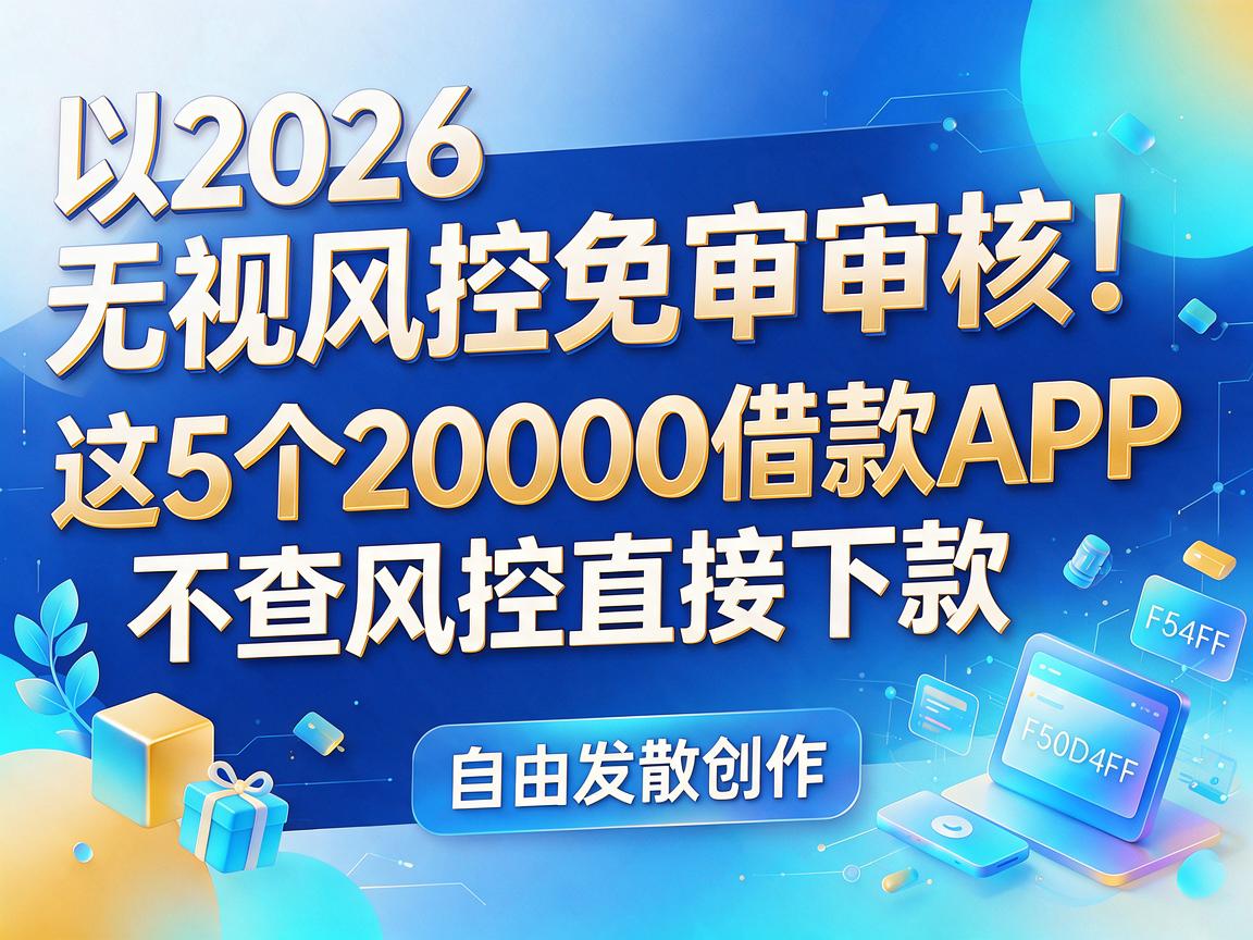 2026无视风控免审核！这5个20000借款APP不查风控直接下款