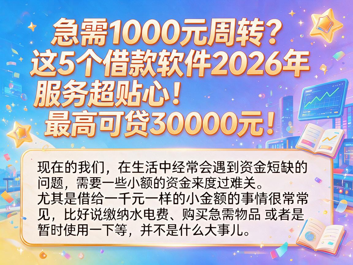 急需1000元周转?这5个借款软件2026年服务超贴心,最高可贷30000元!