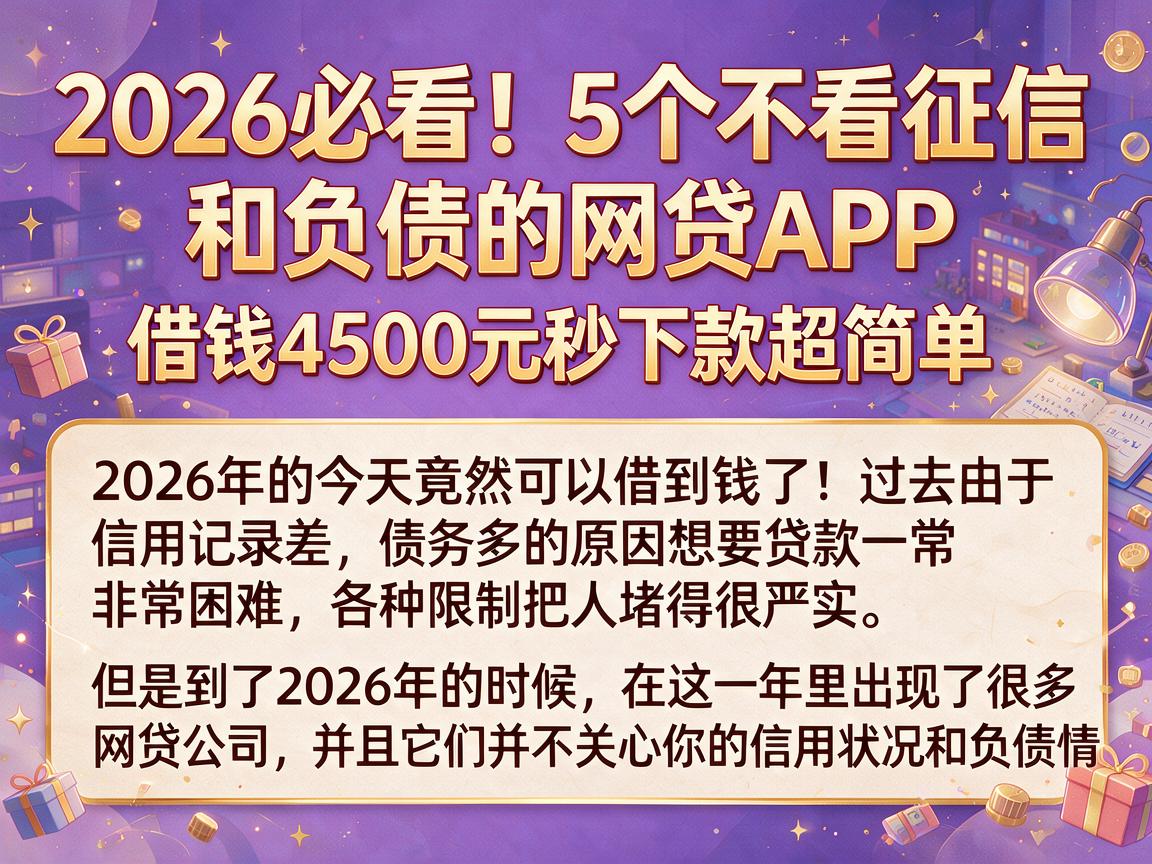 2026必看!5个不看征信和负债的网贷APP,借钱4500元秒下款超简单