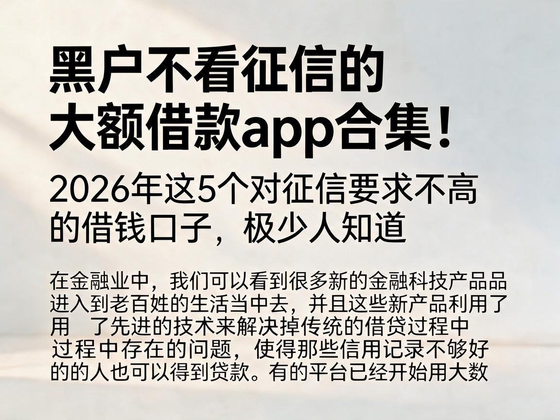 黑户不看征信的大额借款app合集！2026年这5个对征信要求不高的借钱口子，极少人知道