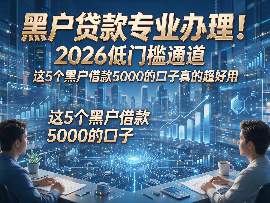 黑户贷款专业办理！2026低门槛通道，这5个黑户借款5000的口子真的超好用