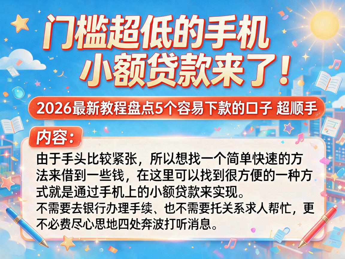 门槛超低的手机小额贷款来了！2026最新教程盘点5个容易下款的口子，超顺手