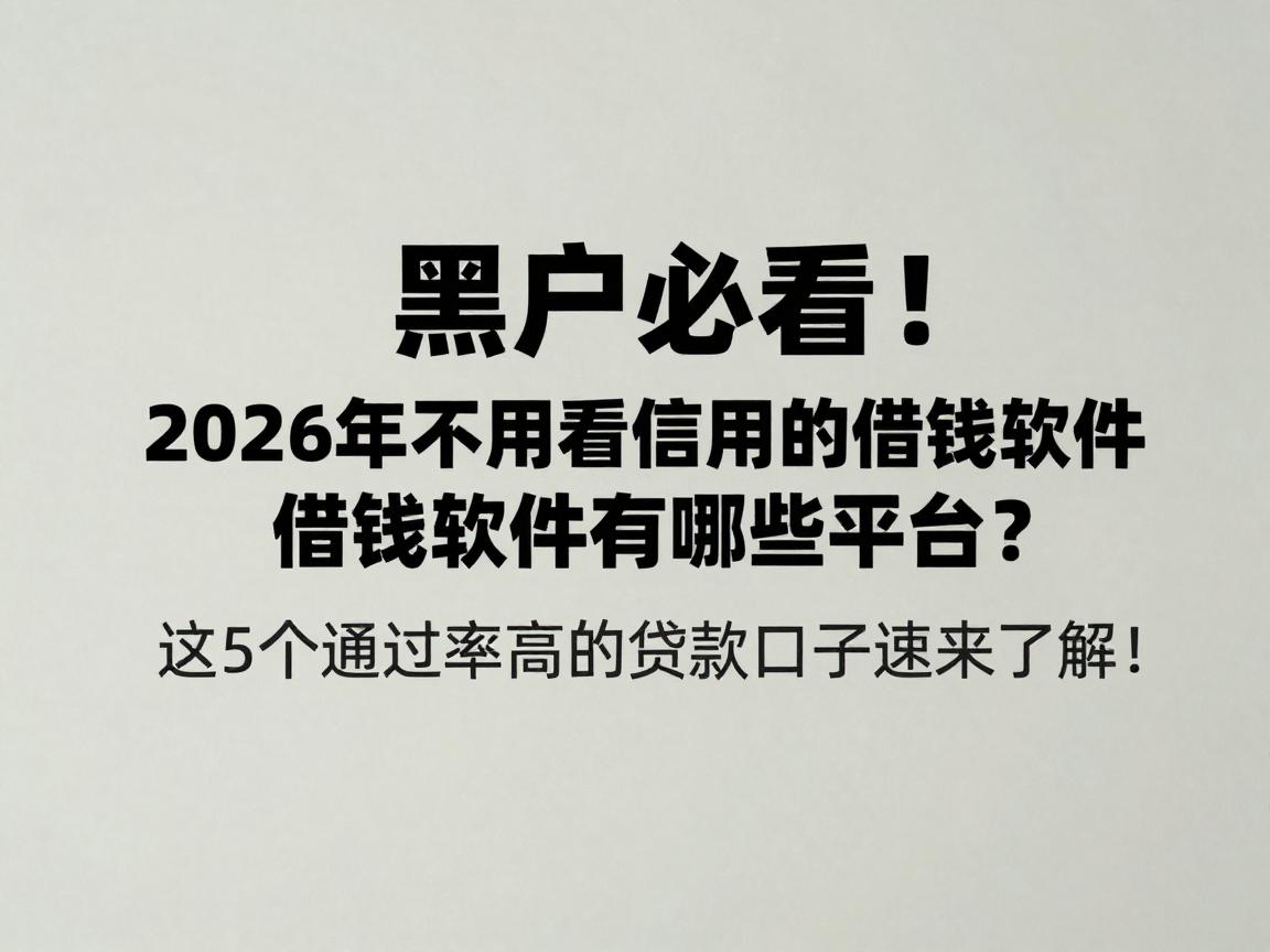 黑户必看!2026年不用看信用的借钱软件有哪些平台?这5个通过率高的贷款口子速来了解!