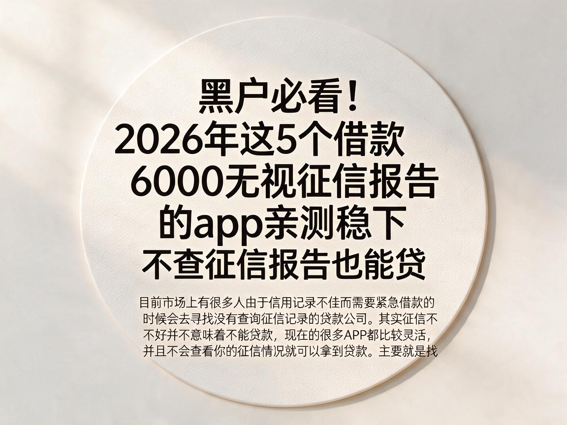 黑户必看!2026年这5个借款6000无视征信报告的app亲测稳下,不查征信报告也能贷