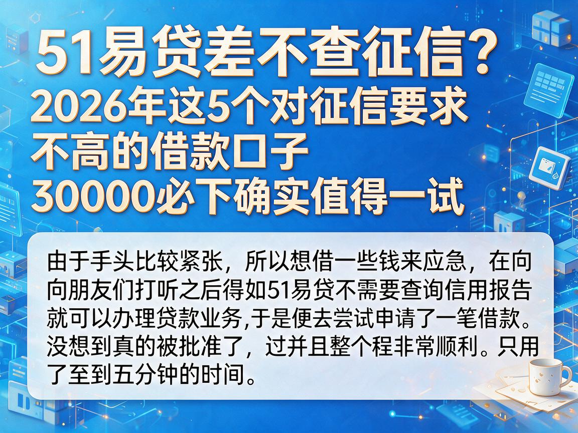 51易贷差不查征信？2026年这5个对征信要求不高的借款口子，30000必下确实值得一试