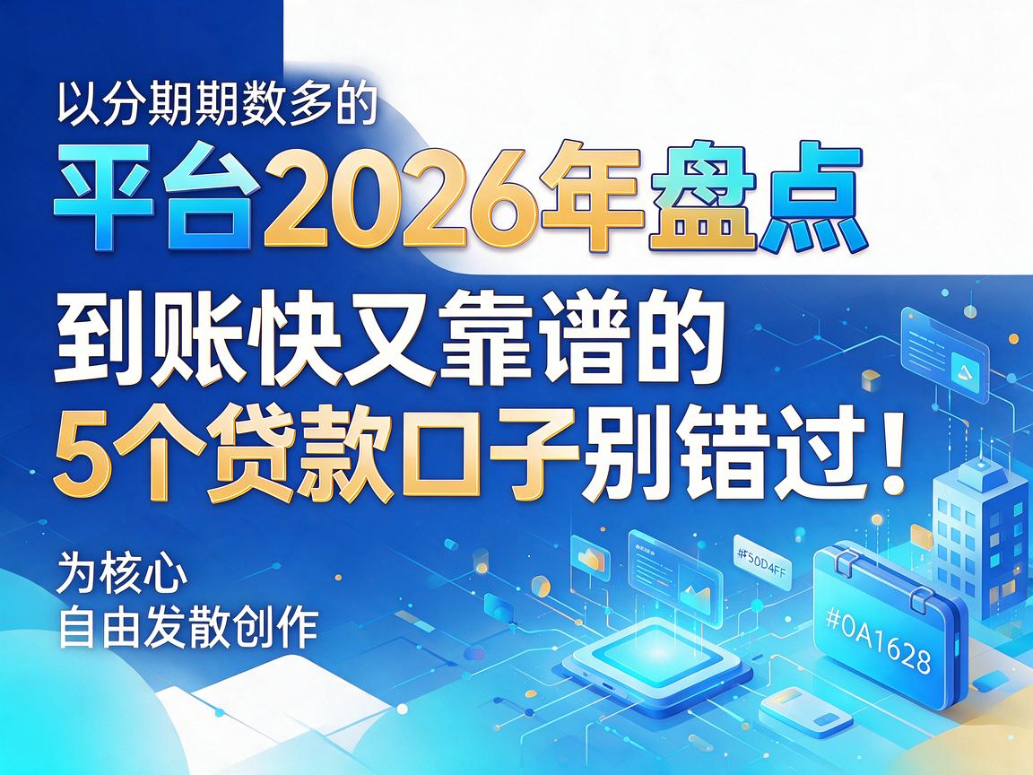 分期期数多的平台2026年盘点：到账快又靠谱的5个贷款口子别错过！