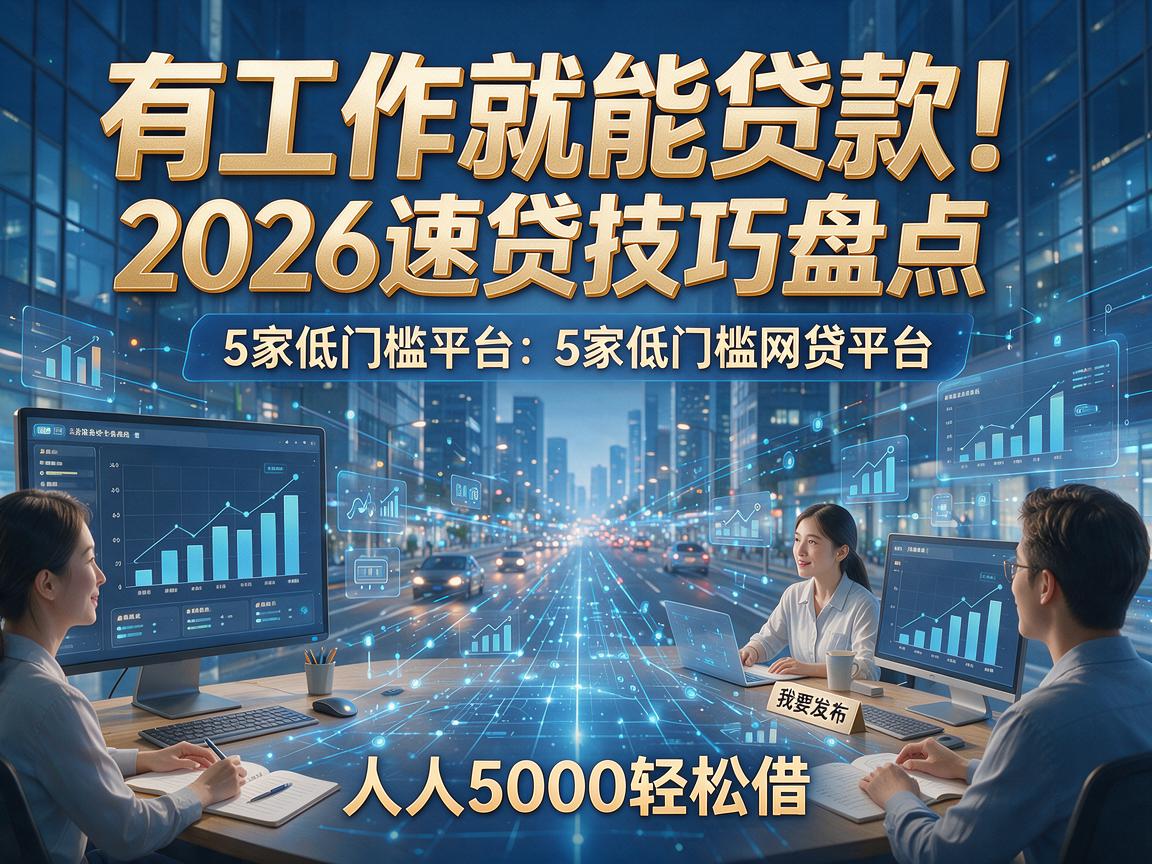 有工作就能贷款！2026速贷技巧盘点：5家低门槛网贷平台，人人5000轻松借