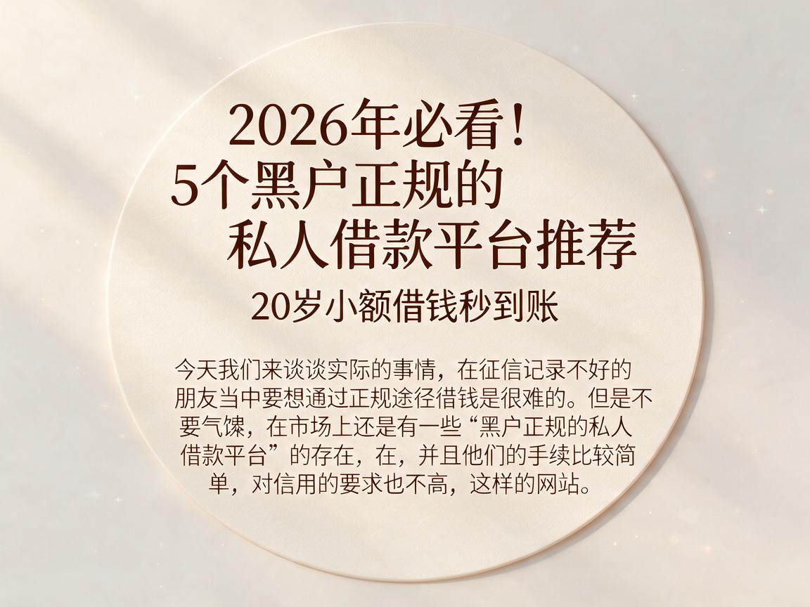 2026年必看！5个黑户正规的私人借款平台推荐，20岁小额借钱秒到账