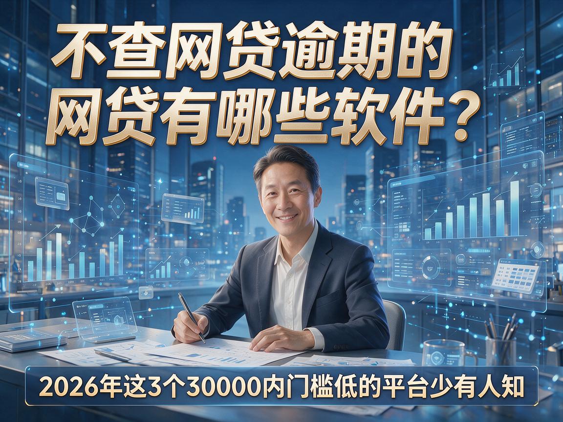 不查网贷逾期的网贷有哪些软件？2026年这3个30000内门槛低的平台少有人知