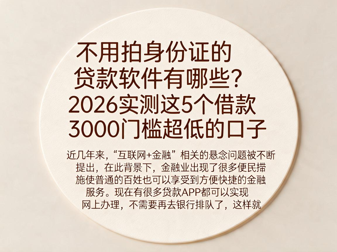 不用拍身份证的贷款软件有哪些？2026实测这5个借款3000门槛超低的口子