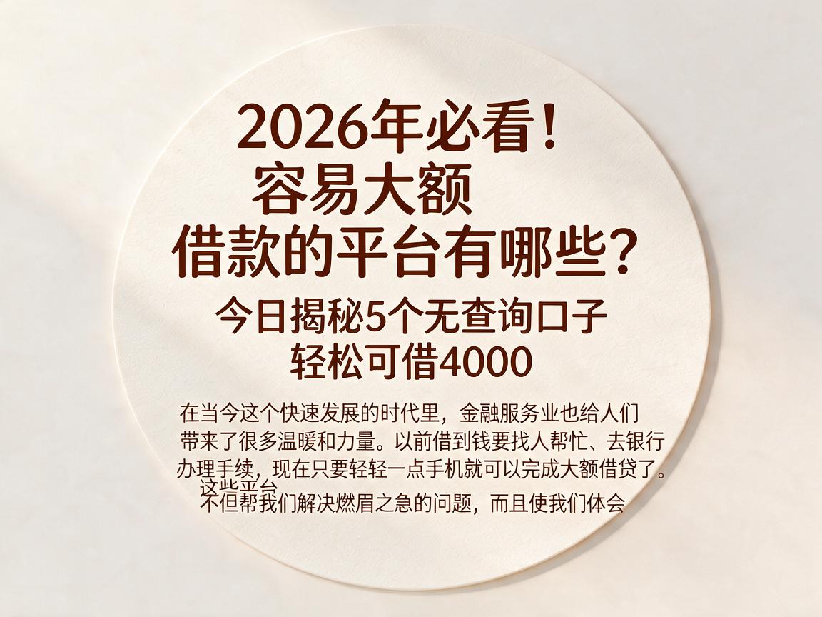 2026年必看！容易大额借款的平台有哪些？今日揭秘5个无查询口子，轻松可借4000
