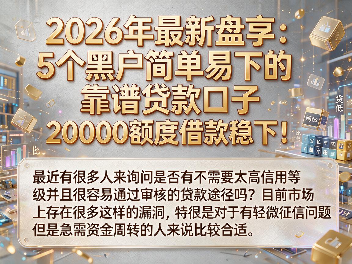 2026年最新盘点:5个黑户简单易下的靠谱贷款口子,20000额度借款稳下!