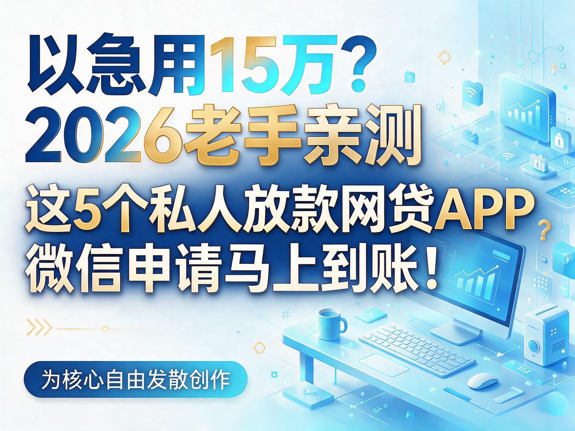 急用15万？2026老手亲测：这5个私人放款网贷APP，微信申请马上到账！