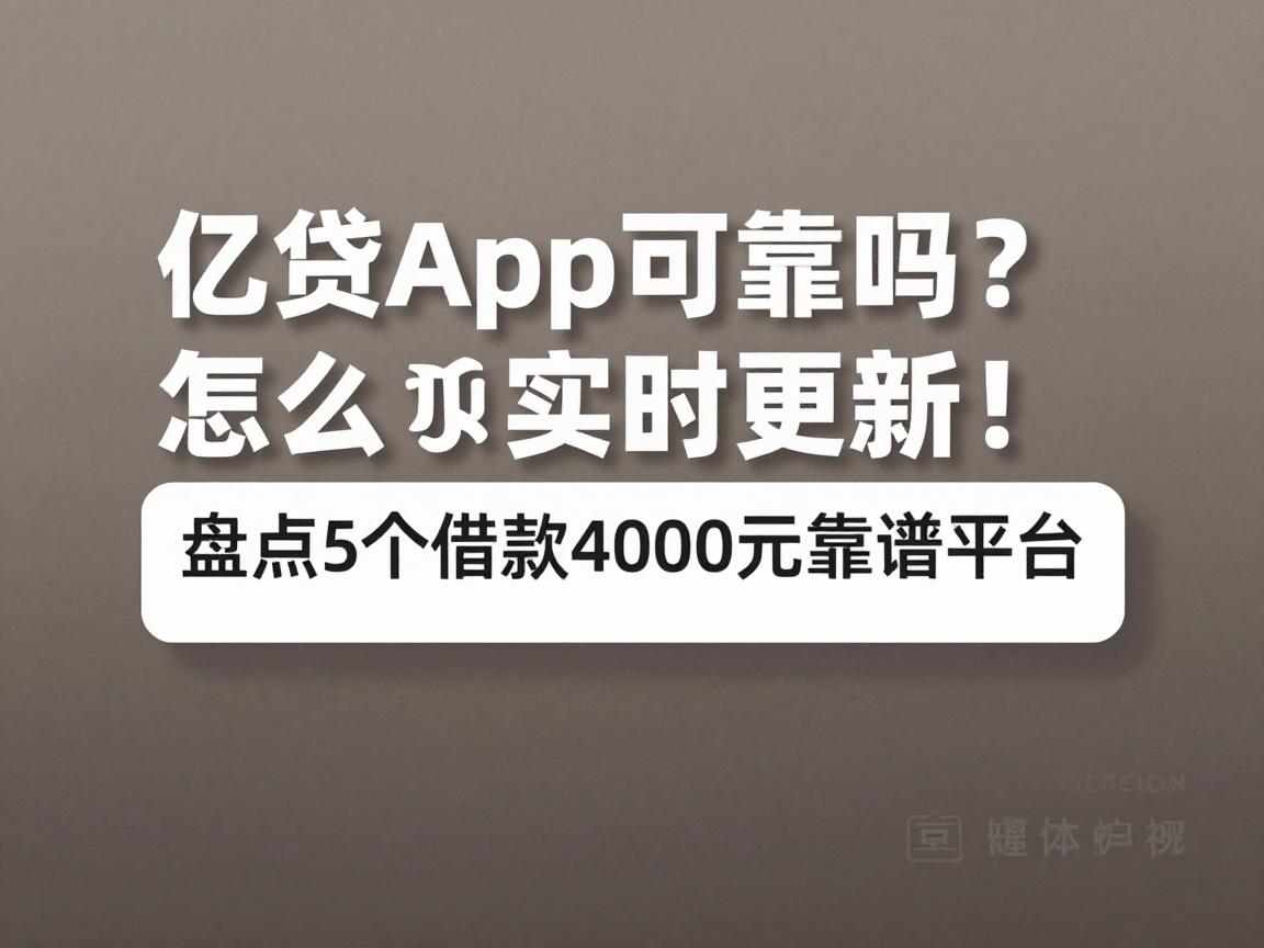 亿贷App可靠吗?怎么下载?2026实时更新!盘点5个借款4000元靠谱平台