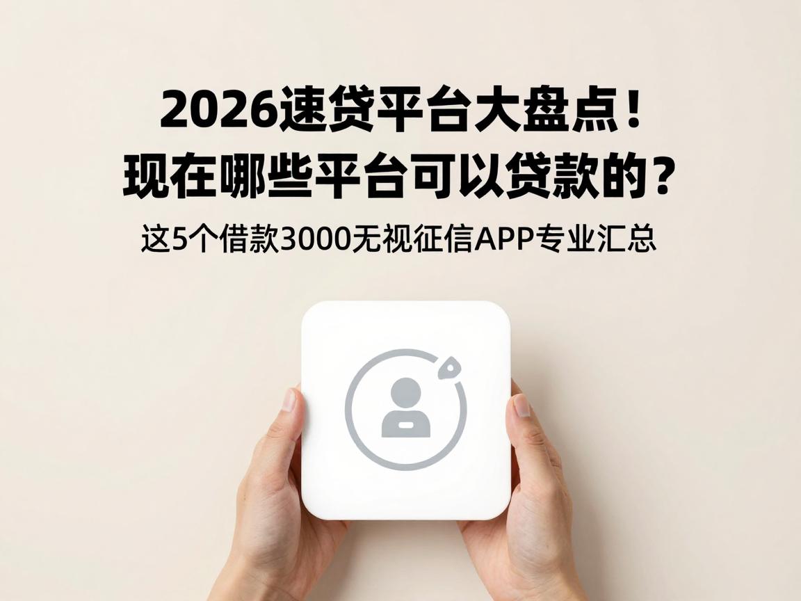 2026速贷平台大盘点!现在哪些平台可以贷款的?这5个借款3000无视征信APP专业汇总