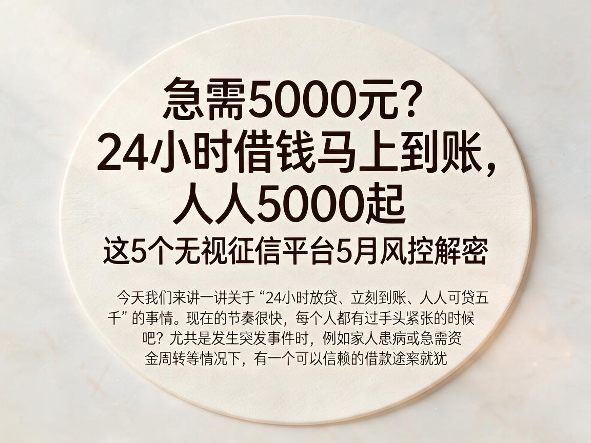 急需5000元?24小时借钱马上到账,人人5000起,这5个无视征信平台5月风控解密