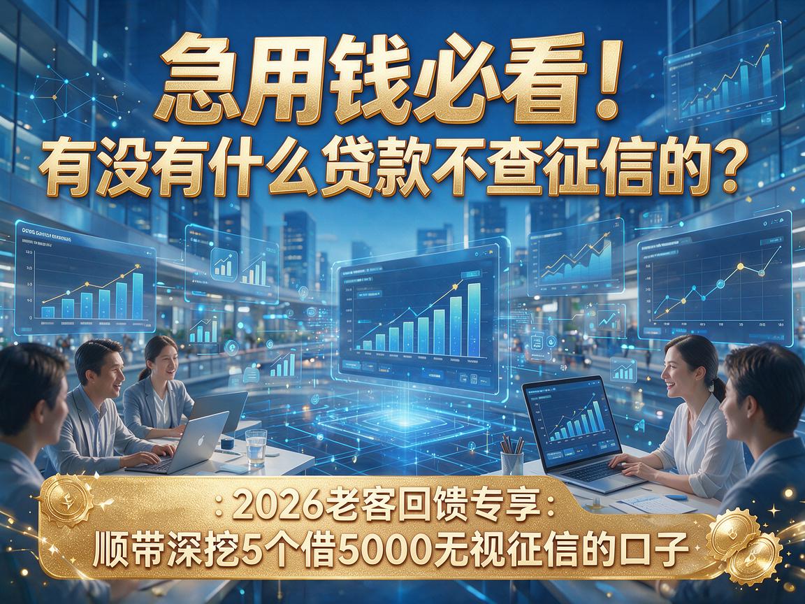 急用钱必看！有没有什么贷款不查征信的？2026老客回馈专享，顺带深挖5个借5000无视征信的口子