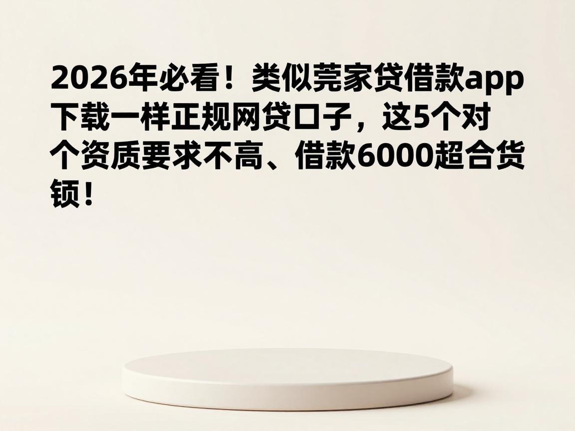 2026年必看！类似莞家贷借款app下载一样正规的网贷口子，这5个对资质要求不高、借款6000超给力！