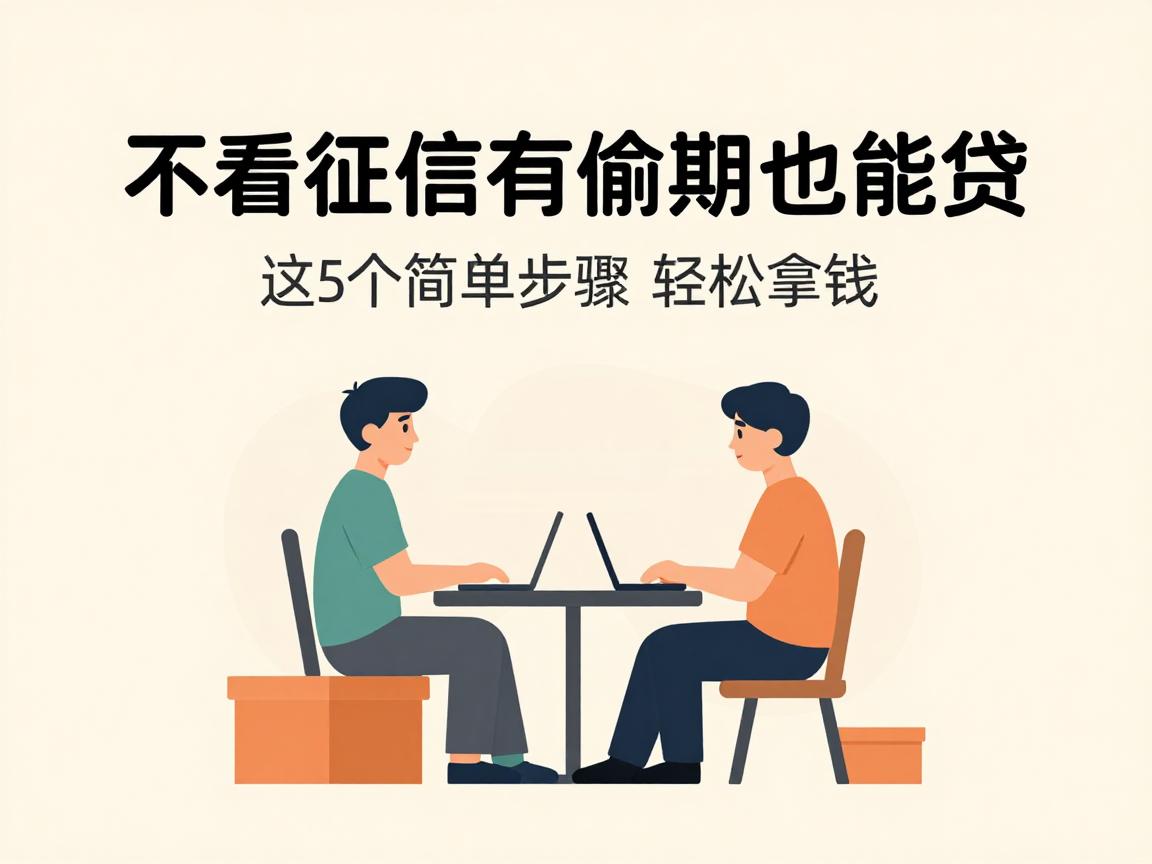 不看征信有逾期也能贷！这5个简单步骤轻松拿钱，速看