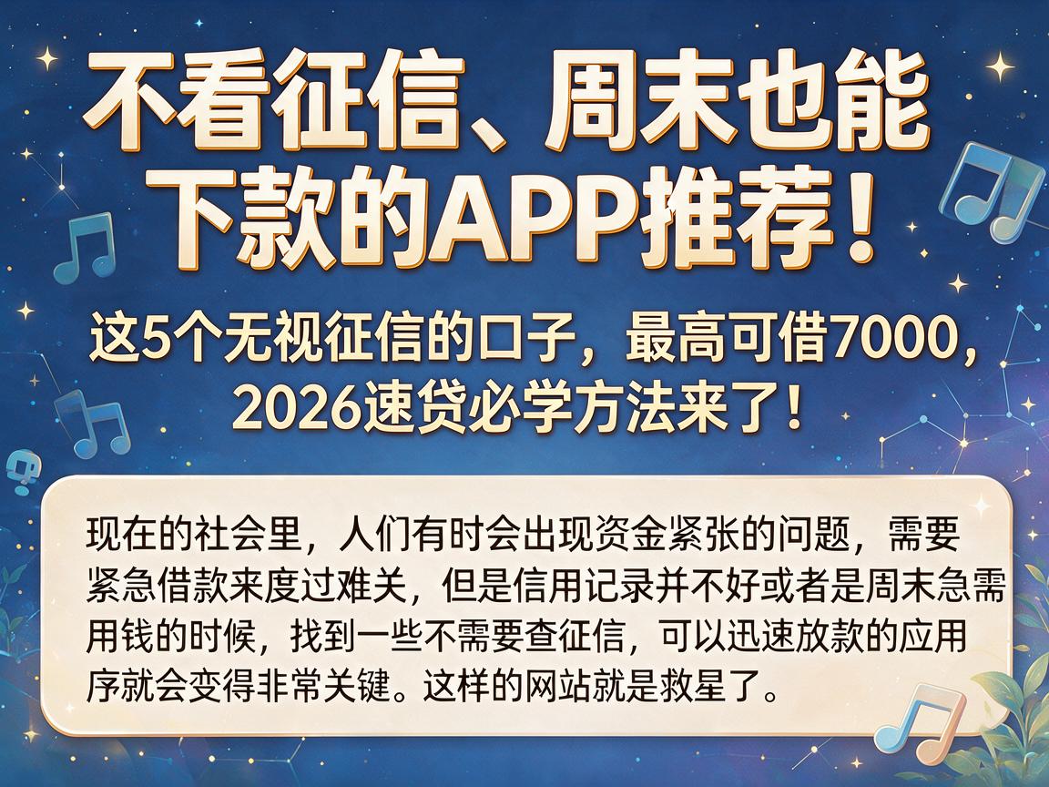 不看征信、周末也能下款的APP推荐！这5个无视征信的口子，最高可借7000，2026速贷必学方法来了！